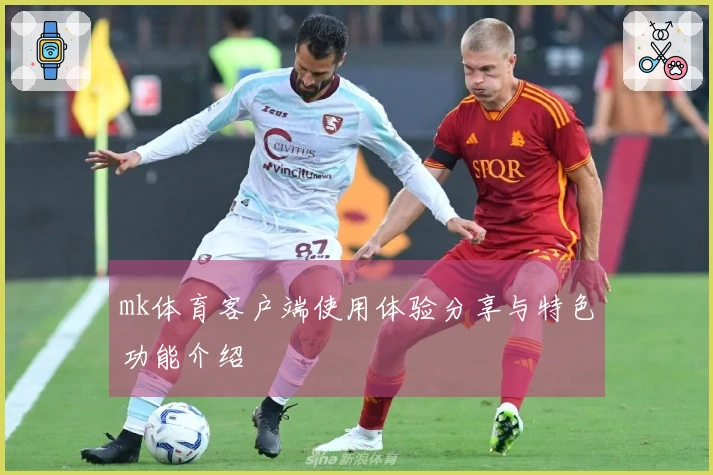 mk体育客户端使用体验分享与特色功能介绍