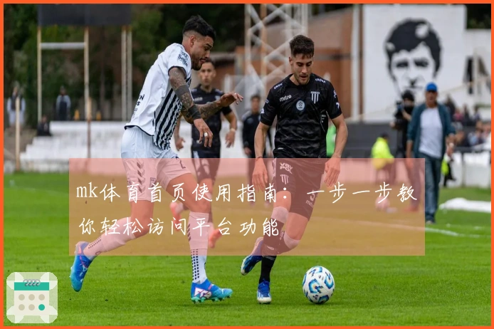 mk体育首页使用指南：一步一步教你轻松访问平台功能