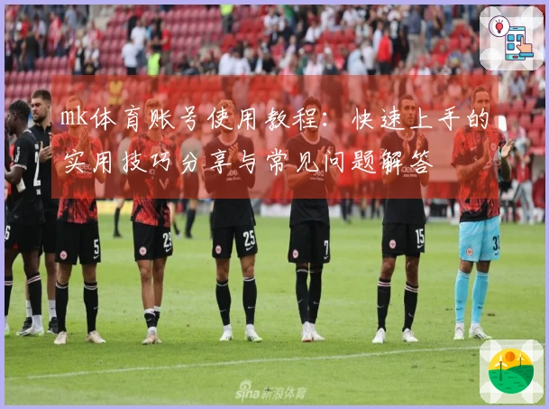 mk体育账号使用教程：快速上手的实用技巧分享与常见问题解答