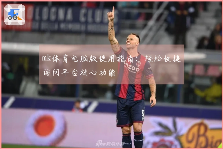 mk体育电脑版使用指南：轻松快捷访问平台核心功能