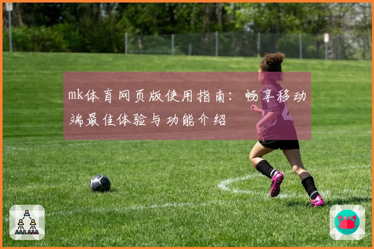 mk体育网页版使用指南：畅享移动端最佳体验与功能介绍