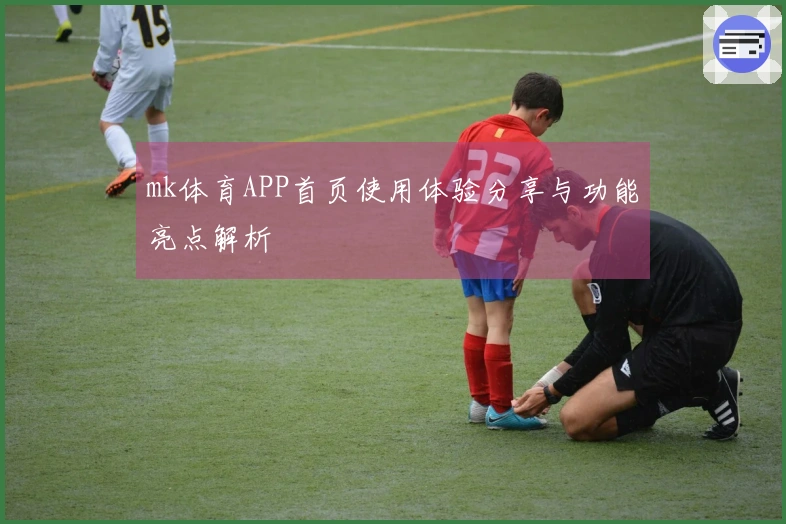 mk体育APP首页使用体验分享与功能亮点解析