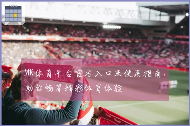 MK体育平台官方入口及使用指南，助你畅享精彩体育体验