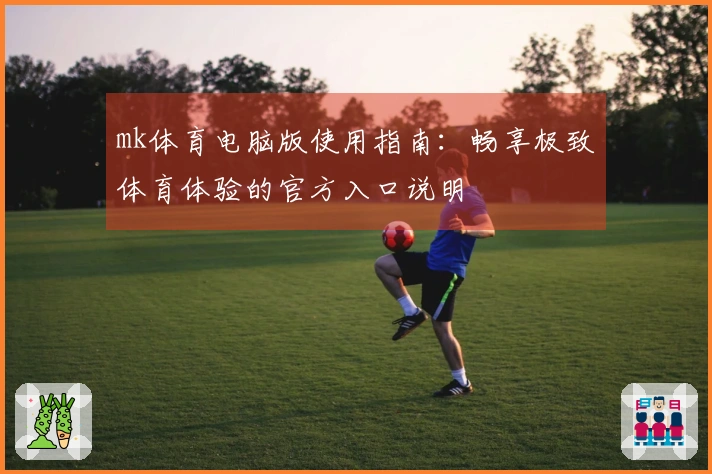 mk体育电脑版使用指南：畅享极致体育体验的官方入口说明