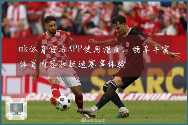 mk体育官方APP使用指南：畅享丰富体育内容和极速赛事体验