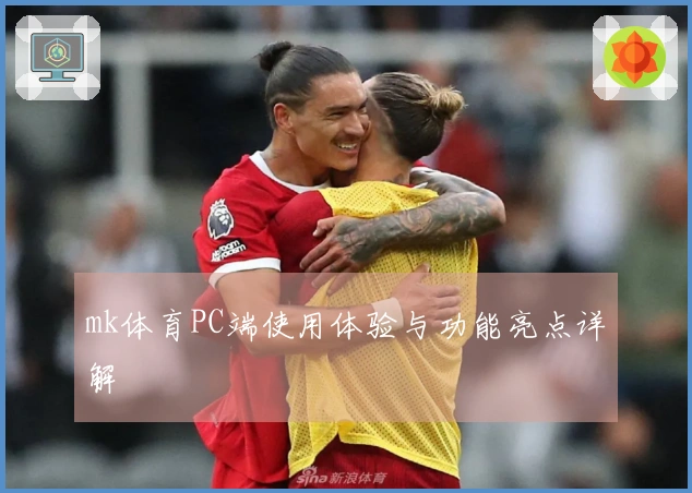 mk体育PC端使用体验与功能亮点详解