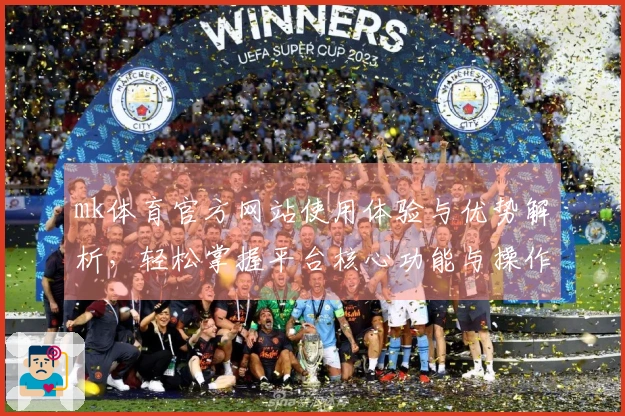 mk体育官方网站使用体验与优势解析，轻松掌握平台核心功能与操作技巧