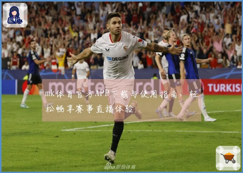 mk体育官方APP下载与使用指南，轻松畅享赛事直播体验