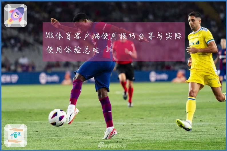 MK体育客户端使用技巧分享与实际使用体验总结_1